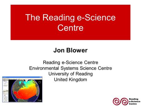 The Reading e-Science Centre Jon Blower Reading e-Science Centre Environmental Systems Science Centre University of Reading United Kingdom.