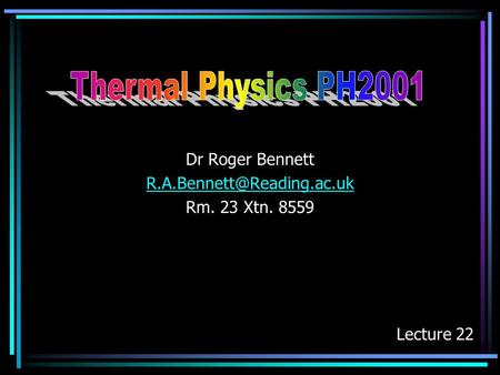 Dr Roger Bennett R.A.Bennett@Reading.ac.uk Rm. 23 Xtn. 8559 Thermal Physics PH2001 Dr Roger Bennett R.A.Bennett@Reading.ac.uk Rm. 23 Xtn. 8559 Lecture.