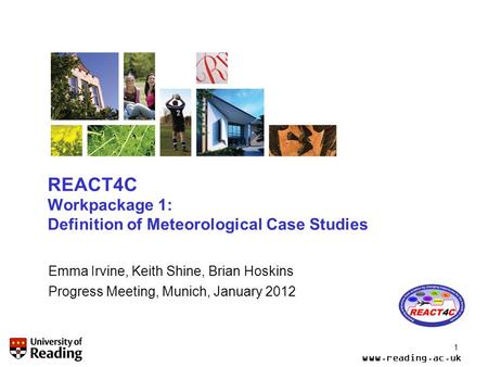 Www.reading.ac.uk 1 REACT4C Workpackage 1: Definition of Meteorological Case Studies Emma Irvine, Keith Shine, Brian Hoskins Progress Meeting, Munich,