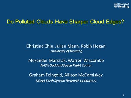 1 Do Polluted Clouds Have Sharper Cloud Edges? Christine Chiu, Julian Mann, Robin Hogan University of Reading Alexander Marshak, Warren Wiscombe NASA Goddard.