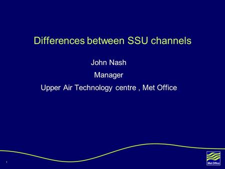1 Differences between SSU channels John Nash Manager Upper Air Technology centre, Met Office.