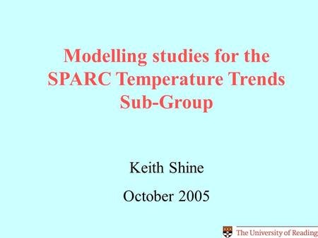 Modelling studies for the SPARC Temperature Trends Sub-Group Keith Shine October 2005.