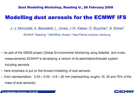 Slide 1 Dust Modelling Workshop, 26 Feb08 Dust Modelling Workshop, Reading U., 26 February 2008 Modelling dust aerosols for the ECMWF IFS J.-J. Morcrette,