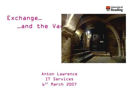 Exchange… …and the Vault Anton Lawrence IT Services 6 th March 2007.