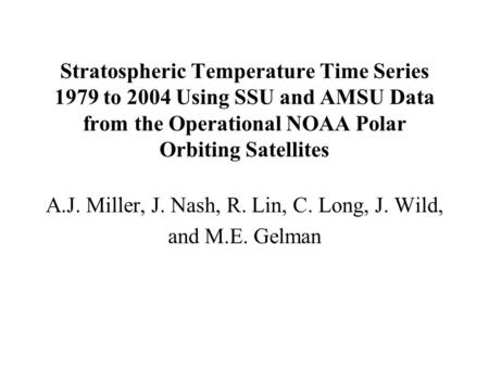 Stratospheric Temperature Time Series 1979 to 2004 Using SSU and AMSU Data from the Operational NOAA Polar Orbiting Satellites A.J. Miller, J. Nash, R.