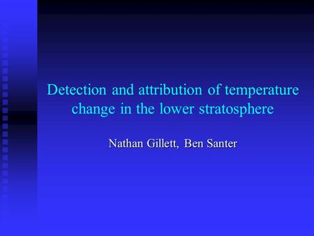Detection and attribution of temperature change in the lower stratosphere Nathan Gillett, Ben Santer.