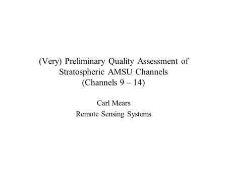 (Very) Preliminary Quality Assessment of Stratospheric AMSU Channels (Channels 9 – 14) Carl Mears Remote Sensing Systems.