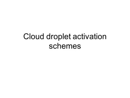 Cloud droplet activation schemes. Motivation Met Office: UM new microphysics (4a scheme), linked to aerosols via parameterisations. Also WRF uses similar.