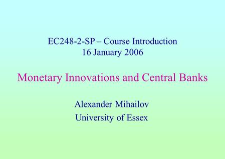 EC248-2-SP – Course Introduction 16 January 2006 Monetary Innovations and Central Banks Alexander Mihailov University of Essex.