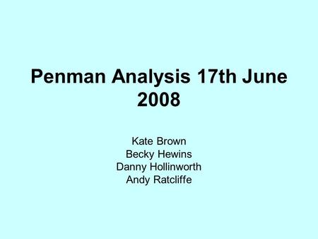 Penman Analysis 17th June 2008 Kate Brown Becky Hewins Danny Hollinworth Andy Ratcliffe.