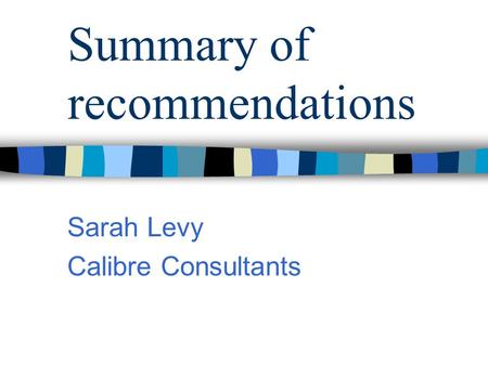 Summary of recommendations Sarah Levy Calibre Consultants.