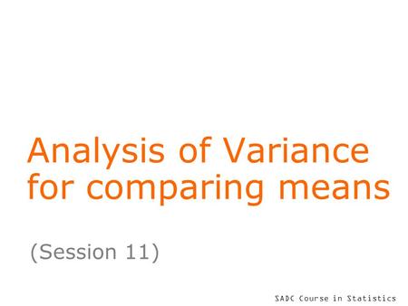 SADC Course in Statistics Analysis of Variance for comparing means (Session 11)