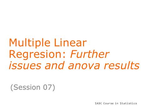 SADC Course in Statistics Multiple Linear Regresion: Further issues and anova results (Session 07)
