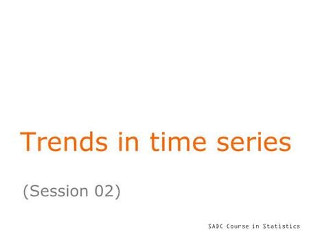 SADC Course in Statistics Trends in time series (Session 02)