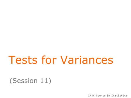 SADC Course in Statistics Tests for Variances (Session 11)