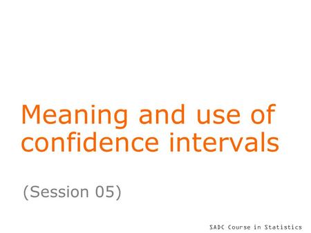 SADC Course in Statistics Meaning and use of confidence intervals (Session 05)