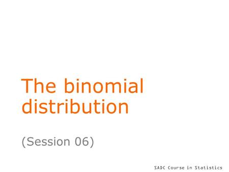 SADC Course in Statistics The binomial distribution (Session 06)