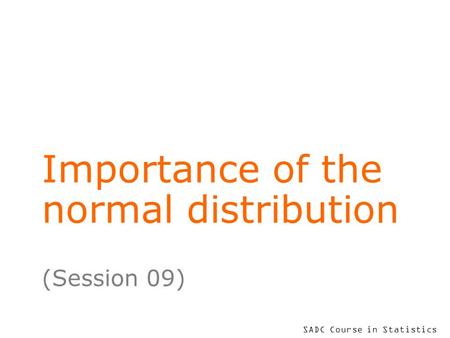 SADC Course in Statistics Importance of the normal distribution (Session 09)