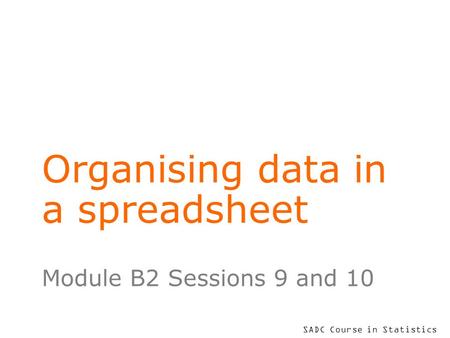 SADC Course in Statistics Organising data in a spreadsheet Module B2 Sessions 9 and 10.