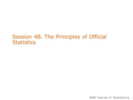 SADC Course in Statistics Session 4B. The Principles of Official Statistics.