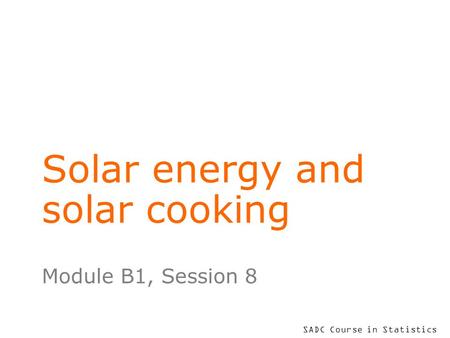 SADC Course in Statistics Solar energy and solar cooking Module B1, Session 8.