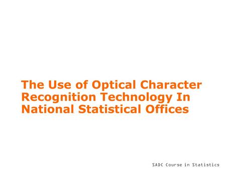 SADC Course in Statistics The Use of Optical Character Recognition Technology In National Statistical Offices.