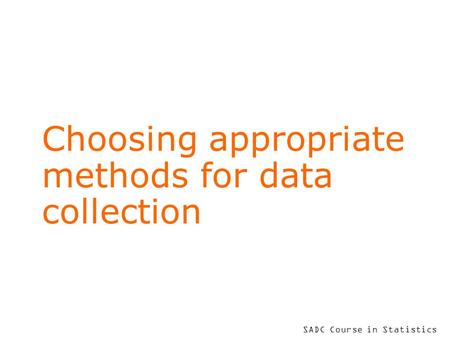 SADC Course in Statistics Choosing appropriate methods for data collection.