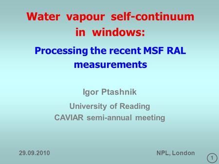 1 Water vapour self-continuum in windows: Processing the recent MSF RAL measurements Igor Ptashnik University of Reading CAVIAR semi-annual meeting 29.09.2010.