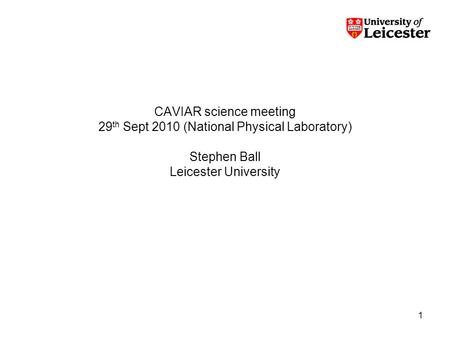 1 CAVIAR science meeting 29 th Sept 2010 (National Physical Laboratory) Stephen Ball Leicester University.