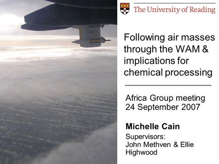 Following air masses through the WAM & implications for chemical processing Africa Group meeting 24 September 2007 Michelle Cain Supervisors: John Methven.
