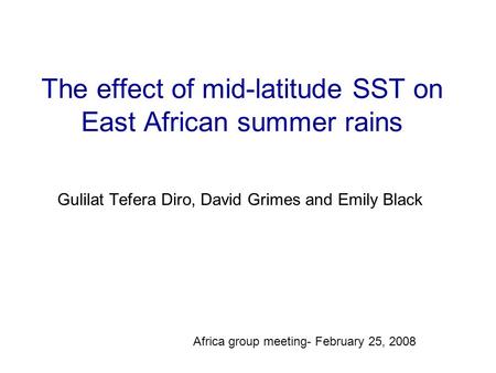 The effect of mid-latitude SST on East African summer rains Gulilat Tefera Diro, David Grimes and Emily Black Africa group meeting- February 25, 2008.