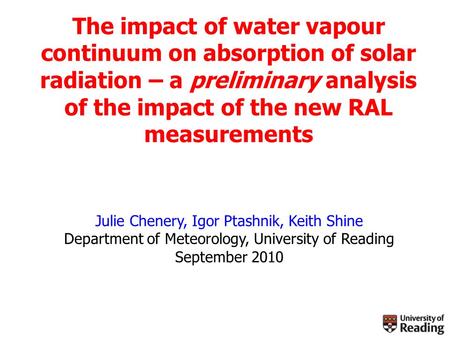 The impact of water vapour continuum on absorption of solar radiation – a preliminary analysis of the impact of the new RAL measurements Julie Chenery,