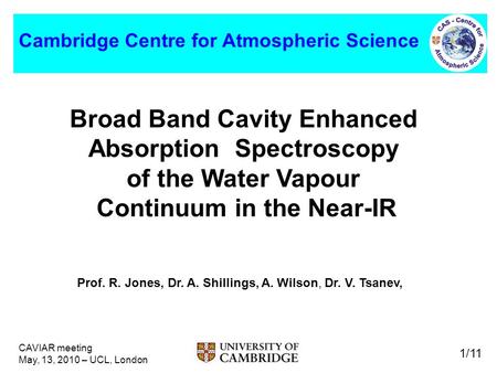 CAVIAR meeting May, 13, 2010 – UCL, London 1/11 Cambridge Centre for Atmospheric Science Broad Band Cavity Enhanced Absorption Spectroscopy of the Water.
