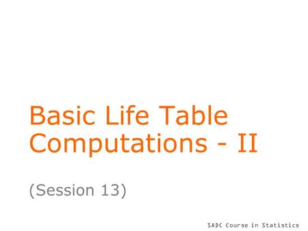 SADC Course in Statistics Basic Life Table Computations - II (Session 13)