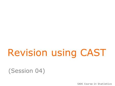 SADC Course in Statistics Revision using CAST (Session 04)