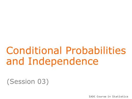 SADC Course in Statistics Conditional Probabilities and Independence (Session 03)