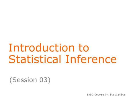 SADC Course in Statistics Introduction to Statistical Inference (Session 03)