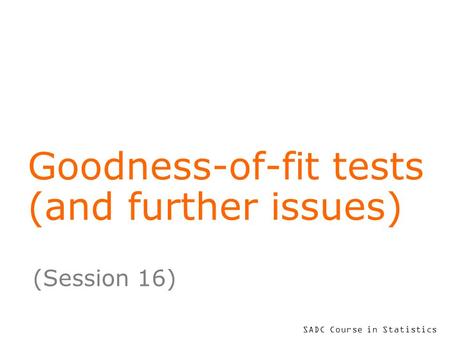 SADC Course in Statistics Goodness-of-fit tests (and further issues) (Session 16)