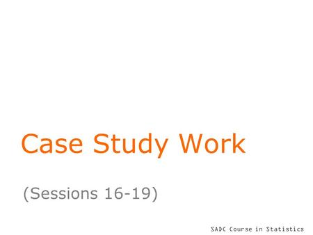 SADC Course in Statistics Case Study Work (Sessions 16-19)