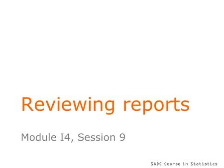 SADC Course in Statistics Reviewing reports Module I4, Session 9.