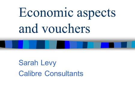 Economic aspects and vouchers Sarah Levy Calibre Consultants.