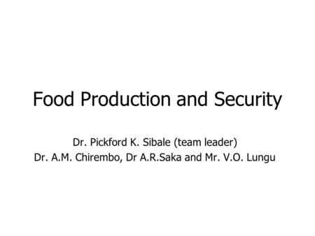 Food Production and Security Dr. Pickford K. Sibale (team leader) Dr. A.M. Chirembo, Dr A.R.Saka and Mr. V.O. Lungu.
