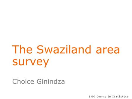 SADC Course in Statistics The Swaziland area survey Choice Ginindza.