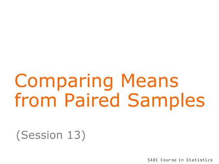 SADC Course in Statistics Comparing Means from Paired Samples (Session 13)