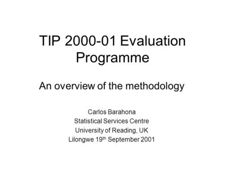 TIP 2000-01 Evaluation Programme An overview of the methodology Carlos Barahona Statistical Services Centre University of Reading, UK Lilongwe 19 th September.
