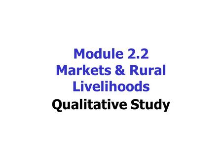 Module 2.2 Markets & Rural Livelihoods Qualitative Study.