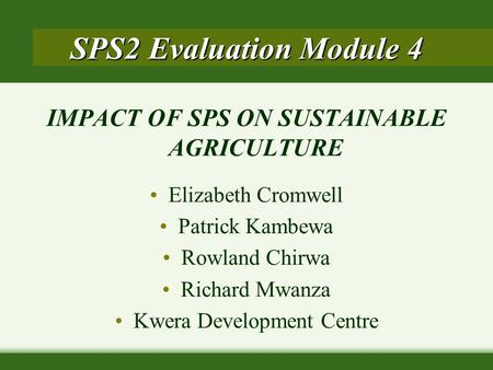 IMPACT OF SPS ON SUSTAINABLE AGRICULTURE Elizabeth Cromwell Patrick Kambewa Rowland Chirwa Richard Mwanza Kwera Development Centre SPS2 Evaluation Module.