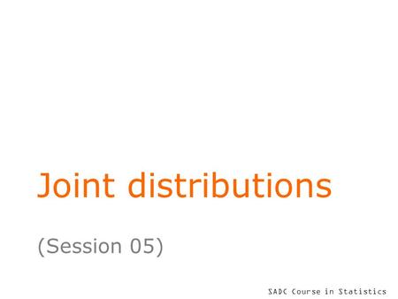 SADC Course in Statistics Joint distributions (Session 05)
