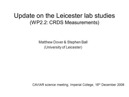 Update on the Leicester lab studies (WP2.2: CRDS Measurements) Matthew Dover & Stephen Ball (University of Leicester) CAVIAR science meeting, Imperial.