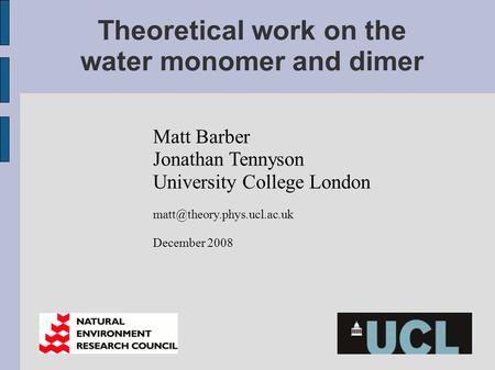 Theoretical work on the water monomer and dimer Matt Barber Jonathan Tennyson University College London December 2008.